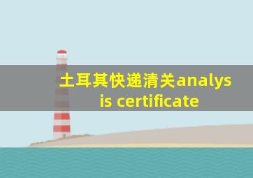 土耳其快递清关analysis certificate